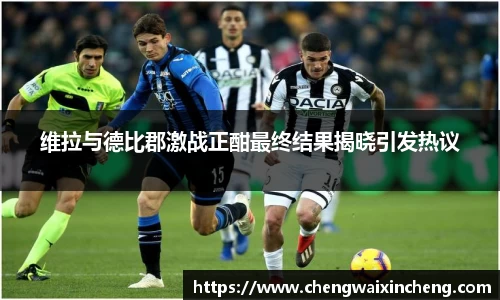 维拉与德比郡激战正酣最终结果揭晓引发热议