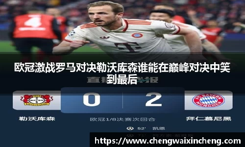 欧冠激战罗马对决勒沃库森谁能在巅峰对决中笑到最后