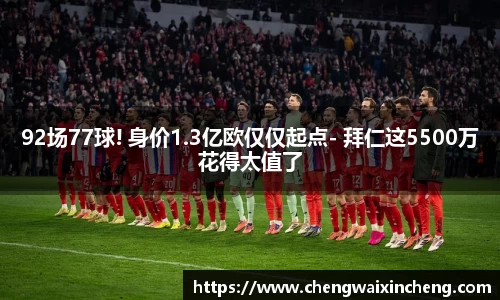 92场77球! 身价1.3亿欧仅仅起点- 拜仁这5500万花得太值了