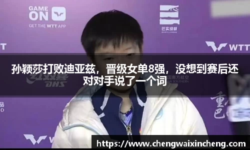 孙颖莎打败迪亚兹，晋级女单8强，没想到赛后还对对手说了一个词