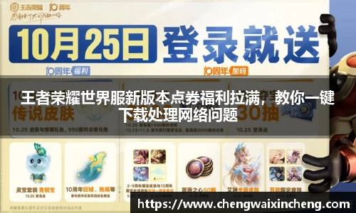 王者荣耀世界服新版本点券福利拉满，教你一键下载处理网络问题
