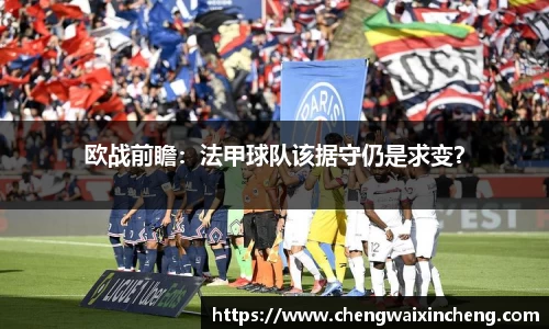 欧战前瞻：法甲球队该据守仍是求变？
