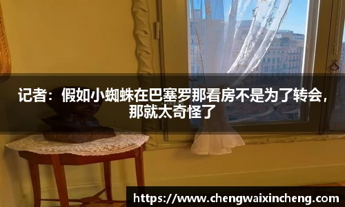 记者：假如小蜘蛛在巴塞罗那看房不是为了转会，那就太奇怪了